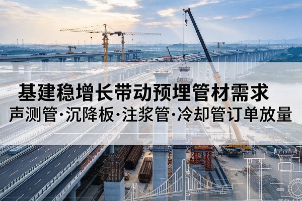 都昌基建稳增长带动预埋监测管材需求，声测管、沉降板、注浆管订单持续放量