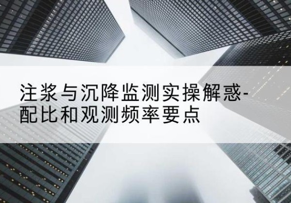 都昌水泥浆配比不当会不会造成注浆管堵管？-注浆与沉降监测实操解惑-配比和观测频率要点